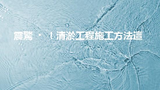 震驚！清淤工程施工方法這么多，你都知道嗎？